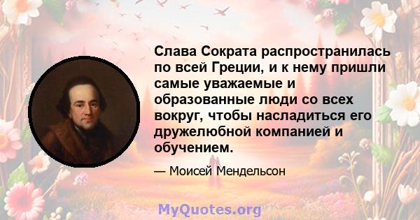 Слава Сократа распространилась по всей Греции, и к нему пришли самые уважаемые и образованные люди со всех вокруг, чтобы насладиться его дружелюбной компанией и обучением.