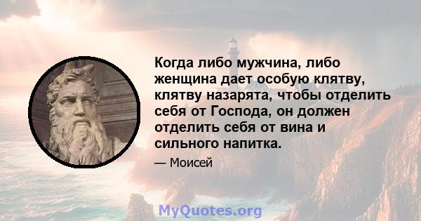 Когда либо мужчина, либо женщина дает особую клятву, клятву назарята, чтобы отделить себя от Господа, он должен отделить себя от вина и сильного напитка.