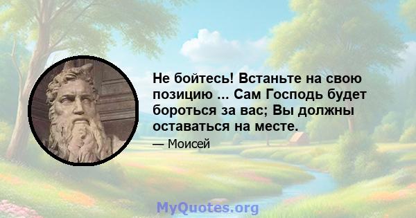 Не бойтесь! Встаньте на свою позицию ... Сам Господь будет бороться за вас; Вы должны оставаться на месте.