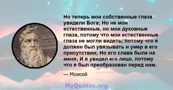 Но теперь мои собственные глаза увидели Бога; Но не мои естественные, но мои духовные глаза, потому что мои естественные глаза не могли видеть; потому что я должен был увязывать и умер в его присутствии; Но его слава