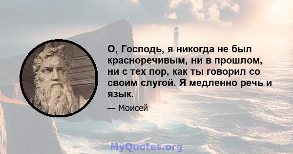 О, Господь, я никогда не был красноречивым, ни в прошлом, ни с тех пор, как ты говорил со своим слугой. Я медленно речь и язык.