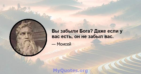 Вы забыли Бога? Даже если у вас есть, он не забыл вас.