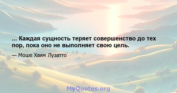 ... Каждая сущность теряет совершенство до тех пор, пока оно не выполняет свою цель.