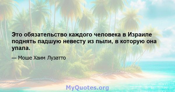 Это обязательство каждого человека в Израиле поднять падшую невесту из пыли, в которую она упала.