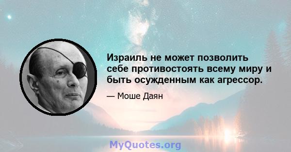 Израиль не может позволить себе противостоять всему миру и быть осужденным как агрессор.