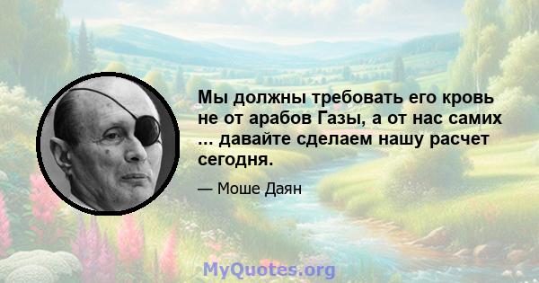 Мы должны требовать его кровь не от арабов Газы, а от нас самих ... давайте сделаем нашу расчет сегодня.