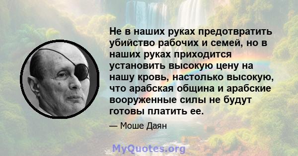 Не в наших руках предотвратить убийство рабочих и семей, но в наших руках приходится установить высокую цену на нашу кровь, настолько высокую, что арабская община и арабские вооруженные силы не будут готовы платить ее.