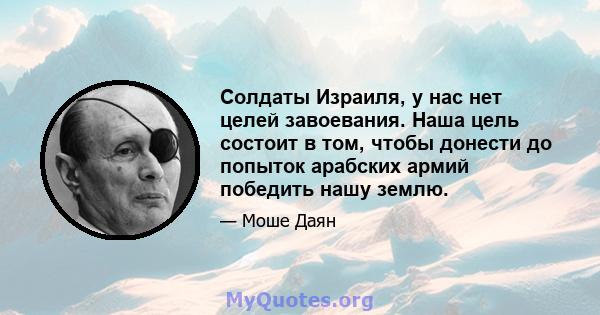 Солдаты Израиля, у нас нет целей завоевания. Наша цель состоит в том, чтобы донести до попыток арабских армий победить нашу землю.