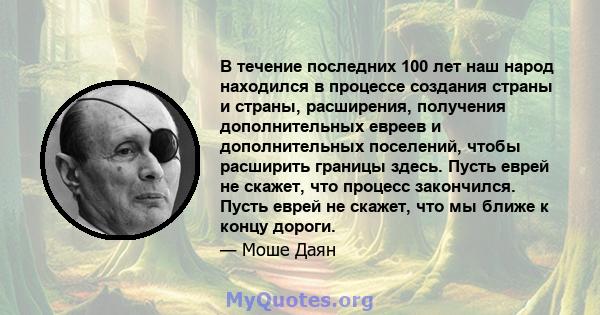 В течение последних 100 лет наш народ находился в процессе создания страны и страны, расширения, получения дополнительных евреев и дополнительных поселений, чтобы расширить границы здесь. Пусть еврей не скажет, что