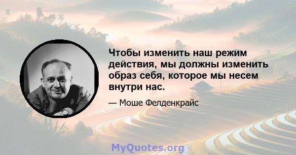 Чтобы изменить наш режим действия, мы должны изменить образ себя, которое мы несем внутри нас.