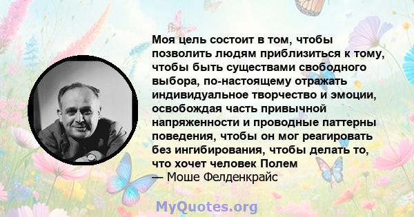 Моя цель состоит в том, чтобы позволить людям приблизиться к тому, чтобы быть существами свободного выбора, по-настоящему отражать индивидуальное творчество и эмоции, освобождая часть привычной напряженности и проводные 