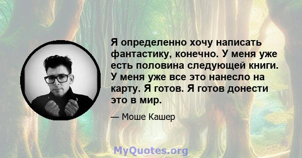 Я определенно хочу написать фантастику, конечно. У меня уже есть половина следующей книги. У меня уже все это нанесло на карту. Я готов. Я готов донести это в мир.