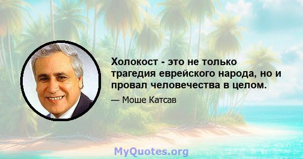 Холокост - это не только трагедия еврейского народа, но и провал человечества в целом.