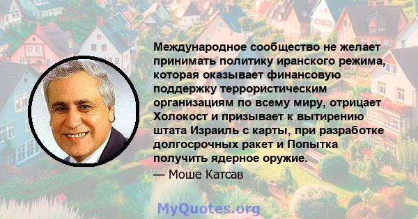 Международное сообщество не желает принимать политику иранского режима, которая оказывает финансовую поддержку террористическим организациям по всему миру, отрицает Холокост и призывает к вытирению штата Израиль с