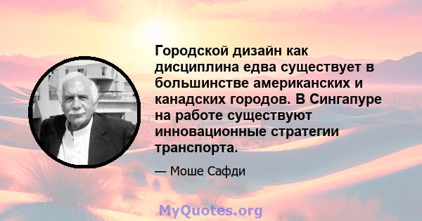 Городской дизайн как дисциплина едва существует в большинстве американских и канадских городов. В Сингапуре на работе существуют инновационные стратегии транспорта.