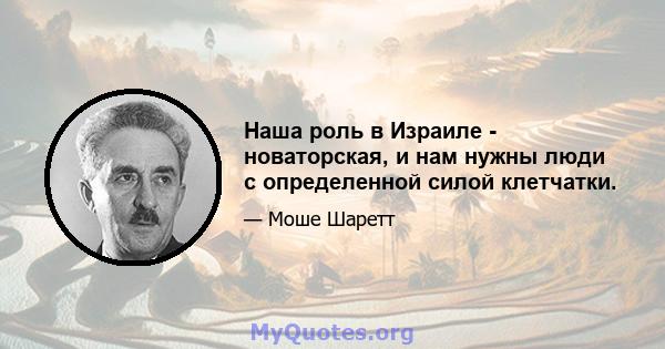 Наша роль в Израиле - новаторская, и нам нужны люди с определенной силой клетчатки.