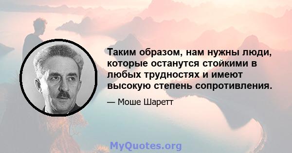 Таким образом, нам нужны люди, которые останутся стойкими в любых трудностях и имеют высокую степень сопротивления.