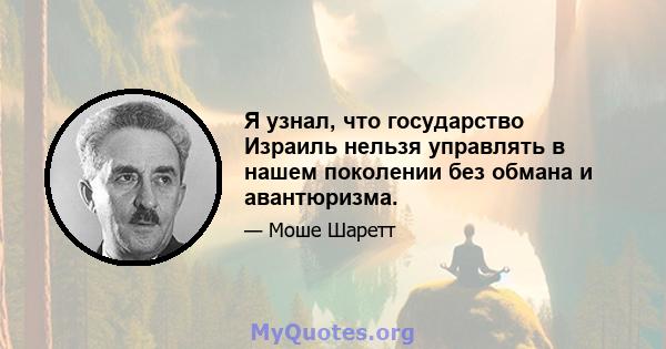 Я узнал, что государство Израиль нельзя управлять в нашем поколении без обмана и авантюризма.