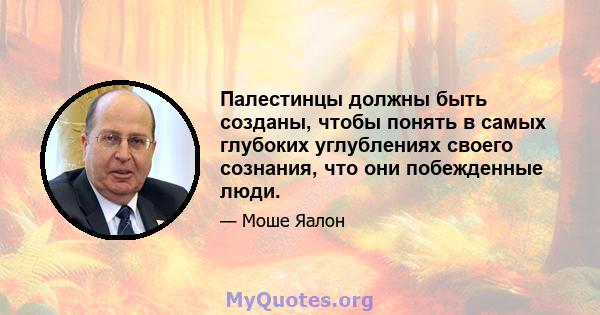 Палестинцы должны быть созданы, чтобы понять в самых глубоких углублениях своего сознания, что они побежденные люди.