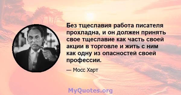 Без тщеславия работа писателя прохладна, и он должен принять свое тщеславие как часть своей акции в торговле и жить с ним как одну из опасностей своей профессии.