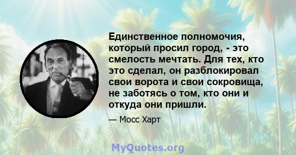 Единственное полномочия, который просил город, - это смелость мечтать. Для тех, кто это сделал, он разблокировал свои ворота и свои сокровища, не заботясь о том, кто они и откуда они пришли.