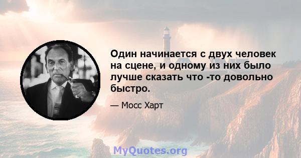 Один начинается с двух человек на сцене, и одному из них было лучше сказать что -то довольно быстро.