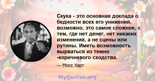 Скука - это основная доклада о бедности всех его унижений, возможно, это самое сложное, с тем, где нет денег, нет никаких изменений, а не сцены или рутины. Иметь возможность вырваться из темно -коричневого сходства.