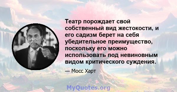 Театр порождает свой собственный вид жестокости, и его садизм берет на себя убедительное преимущество, поскольку его можно использовать под невиновным видом критического суждения.