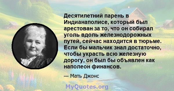 Десятилетний парень в Индианаполисе, который был арестован за то, что он собирал уголь вдоль железнодорожных путей, сейчас находится в тюрьме. Если бы мальчик знал достаточно, чтобы украсть всю железную дорогу, он был