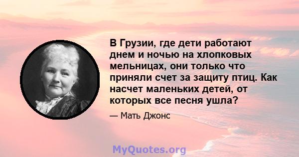 В Грузии, где дети работают днем ​​и ночью на хлопковых мельницах, они только что приняли счет за защиту птиц. Как насчет маленьких детей, от которых все песня ушла?