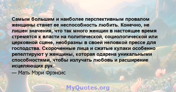 Самым большим и наиболее перспективным провалом женщины станет ее неспособность любить. Конечно, не лишен значения, что так много женщин в настоящее время стремятся к власти на политической, социологической или