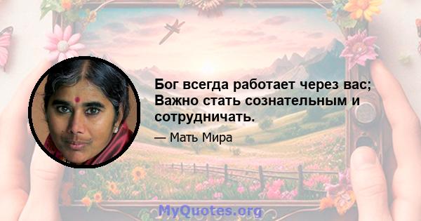 Бог всегда работает через вас; Важно стать сознательным и сотрудничать.