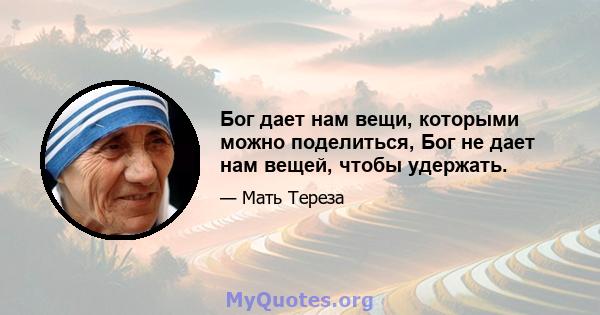 Бог дает нам вещи, которыми можно поделиться, Бог не дает нам вещей, чтобы удержать.