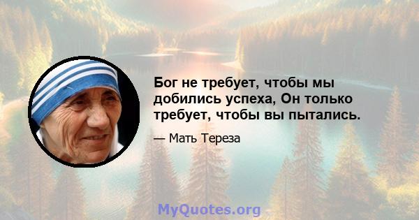 Бог не требует, чтобы мы добились успеха, Он только требует, чтобы вы пытались.