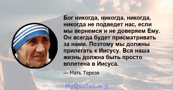 Бог никогда, никогда, никогда, никогда не подведет нас, если мы вернемся и не доверяем Ему. Он всегда будет присматривать за нами. Поэтому мы должны прилегать к Иисусу. Вся наша жизнь должна быть просто вплетена в