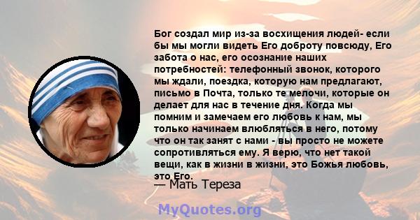 Бог создал мир из-за восхищения людей- если бы мы могли видеть Его доброту повсюду, Его забота о нас, его осознание наших потребностей: телефонный звонок, которого мы ждали, поездка, которую нам предлагают, письмо в