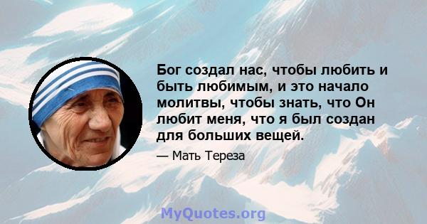 Бог создал нас, чтобы любить и быть любимым, и это начало молитвы, чтобы знать, что Он любит меня, что я был создан для больших вещей.