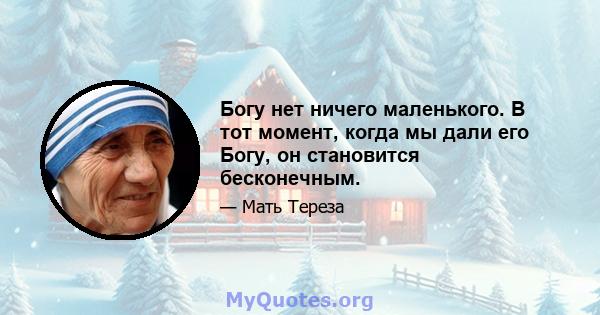 Богу нет ничего маленького. В тот момент, когда мы дали его Богу, он становится бесконечным.