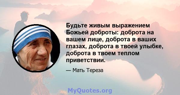 Будьте живым выражением Божьей доброты: доброта на вашем лице, доброта в ваших глазах, доброта в твоей улыбке, доброта в твоем теплом приветствии.