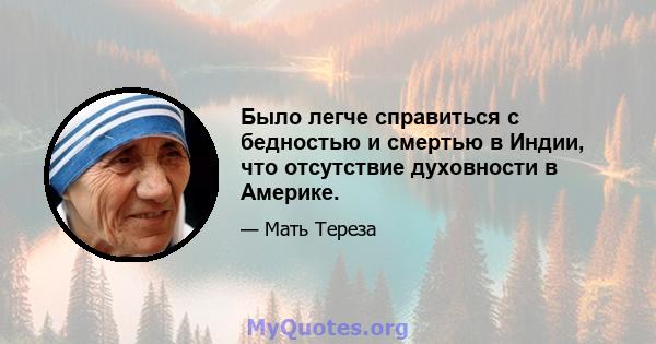 Было легче справиться с бедностью и смертью в Индии, что отсутствие духовности в Америке.