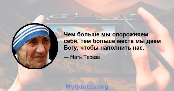 Чем больше мы опорожняем себя, тем больше места мы даем Богу, чтобы наполнить нас.