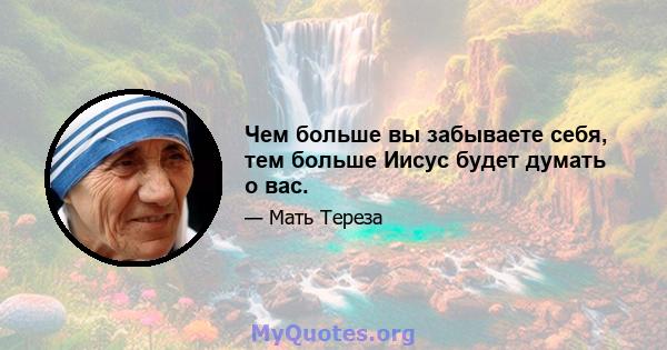 Чем больше вы забываете себя, тем больше Иисус будет думать о вас.