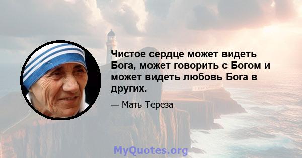 Чистое сердце может видеть Бога, может говорить с Богом и может видеть любовь Бога в других.