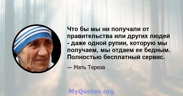 Что бы мы ни получали от правительства или других людей - даже одной рупии, которую мы получаем, мы отдаем ее бедным. Полностью бесплатный сервис.