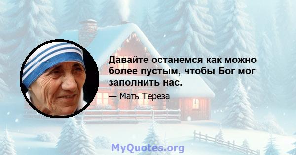 Давайте останемся как можно более пустым, чтобы Бог мог заполнить нас.