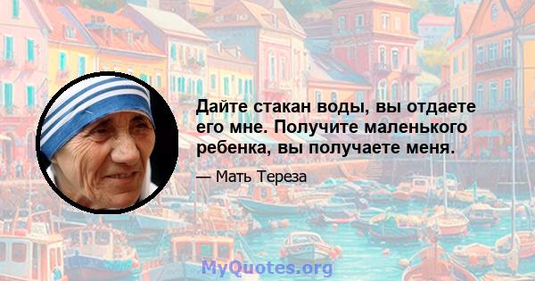 Дайте стакан воды, вы отдаете его мне. Получите маленького ребенка, вы получаете меня.