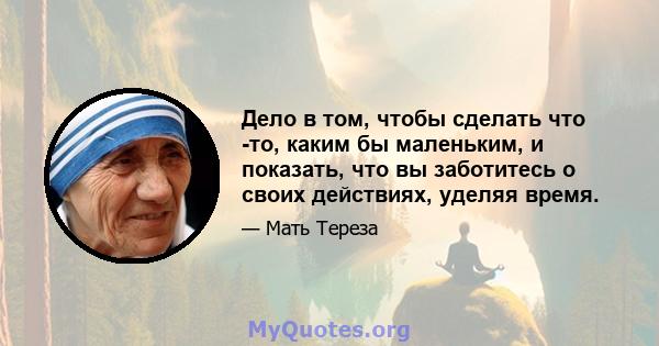 Дело в том, чтобы сделать что -то, каким бы маленьким, и показать, что вы заботитесь о своих действиях, уделяя время.