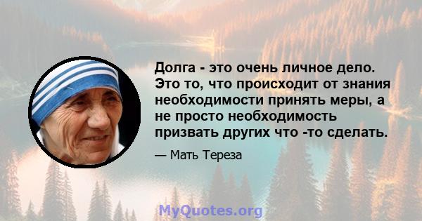 Долга - это очень личное дело. Это то, что происходит от знания необходимости принять меры, а не просто необходимость призвать других что -то сделать.