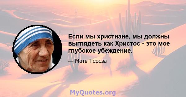 Если мы христиане, мы должны выглядеть как Христос - это мое глубокое убеждение.