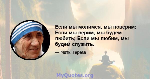 Если мы молимся, мы поверим; Если мы верим, мы будем любить; Если мы любим, мы будем служить.